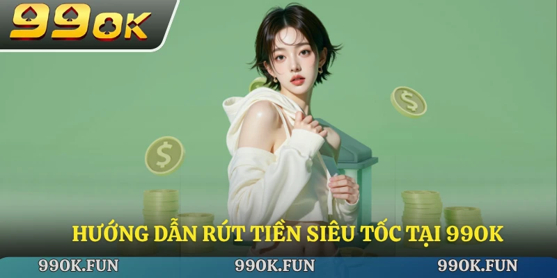 Hướng dẫn rút tiền siêu tốc tại 99ok